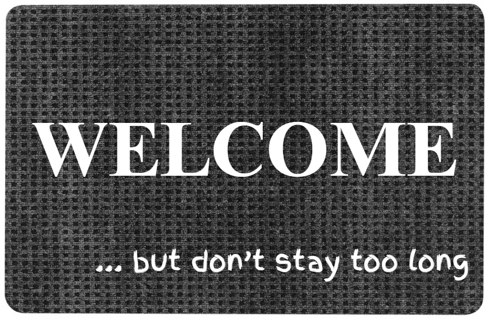 WELCOME ... but don't stay too long